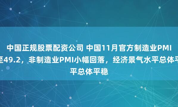 中国正规股票配资公司 中国11月官方制造业PMI升至49.2，非制造业PMI小幅回落，经济景气水平总体平稳