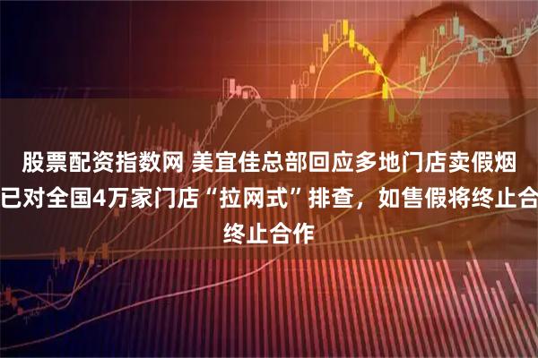 股票配资指数网 美宜佳总部回应多地门店卖假烟：已对全国4万家门店“拉网式”排查，如售假将终止合作