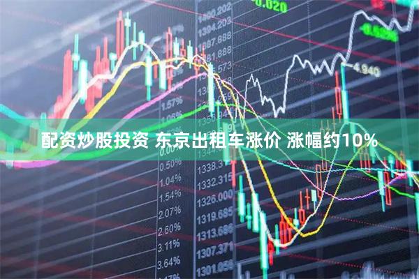 配资炒股投资 东京出租车涨价 涨幅约10%