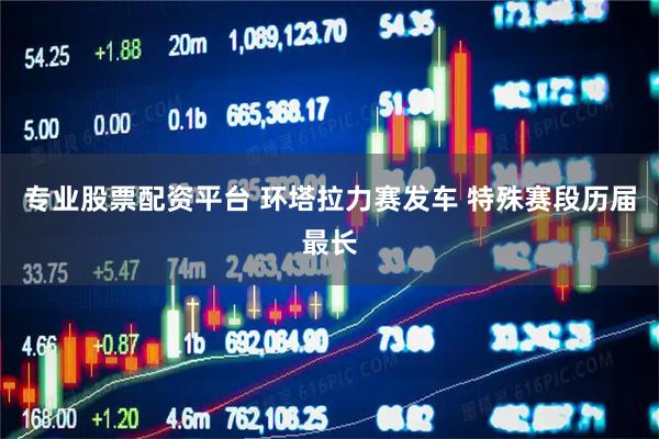专业股票配资平台 环塔拉力赛发车 特殊赛段历届最长