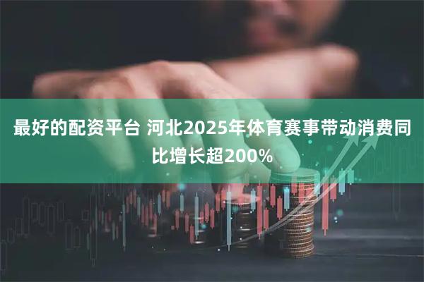 最好的配资平台 河北2025年体育赛事带动消费同比增长超200%